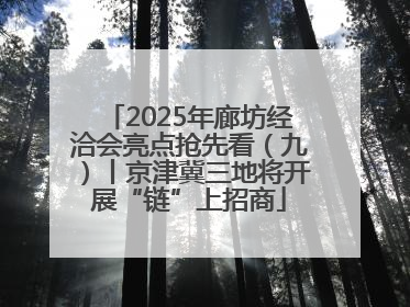 2025年廊坊经洽会亮点抢先看（九）丨京津冀三地将开展“链”上招商